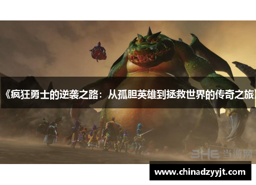 《疯狂勇士的逆袭之路：从孤胆英雄到拯救世界的传奇之旅》